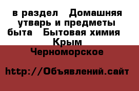  в раздел : Домашняя утварь и предметы быта » Бытовая химия . Крым,Черноморское